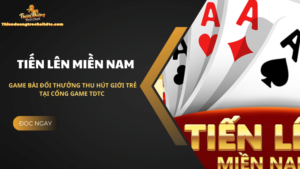 Tiến Lên Miền Nam - Game Bài Đổi Thưởng Thu Hút Giới Trẻ Tại Cổng Game TDTC