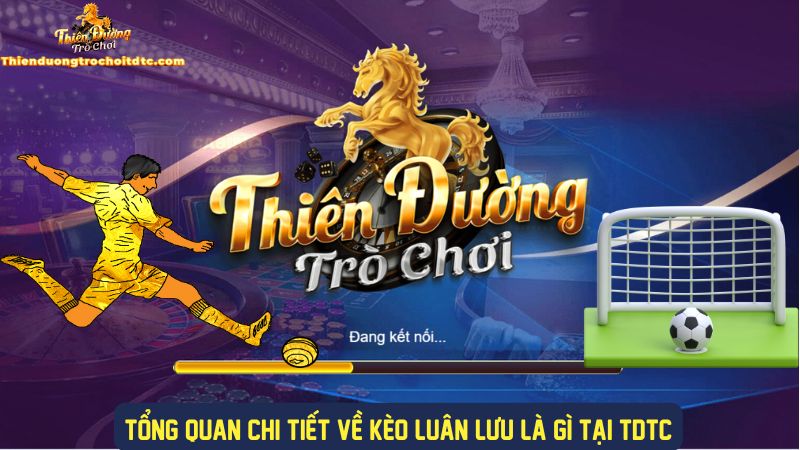 Chi tiết về kèo luân lưu tại cổng game