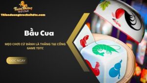 Mẹo chơi bầu cua cứ đánh là thắng tại cổng game TDTC